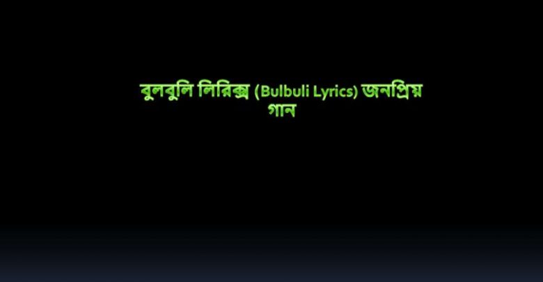 বুলবুলি লিরিক্স (Bulbuli Lyrics) জনপ্রিয় গান