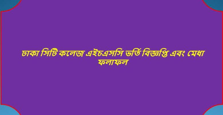 ঢাকা সিটি কলেজ এইচএসসি ভর্তি বিজ্ঞপ্তি এবং মেধা ফলাফল