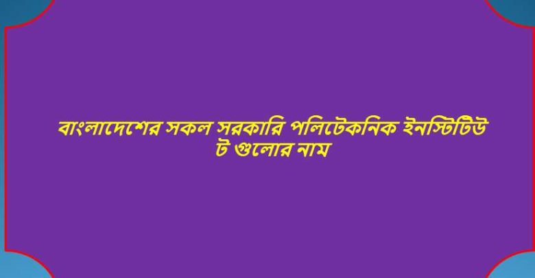 বাংলাদেশের সকল সরকারি পলিটেকনিক ইনস্টিটিউ ট গুলোর নাম