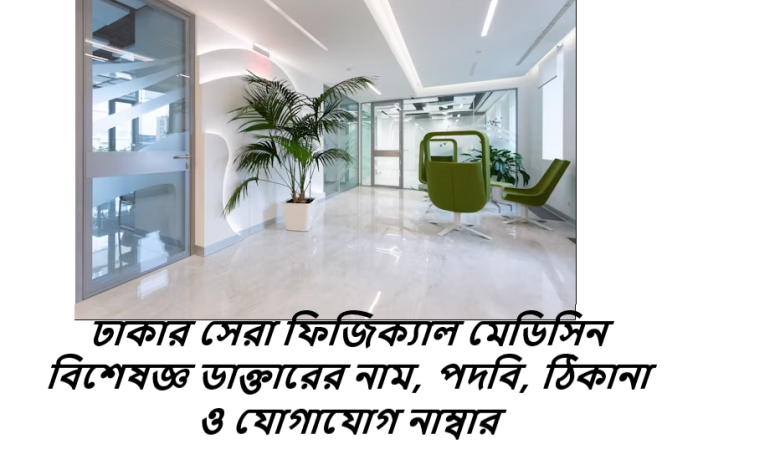 ঢাকার সেরা ফিজিক্যাল মেডিসিন বিশেষজ্ঞ ডাক্তারের নাম, পদবি, ঠিকানা ও যোগাযোগ নাম্বার