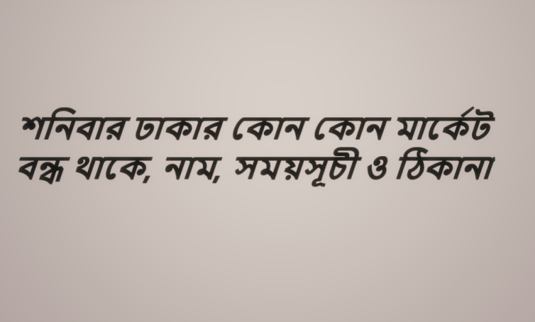 শনিবার ঢাকার কোন কোন মার্কেট বন্ধ থাকে, নাম, সময়সূচী ও ঠিকানা